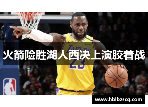 火箭险胜湖人西决上演胶着战