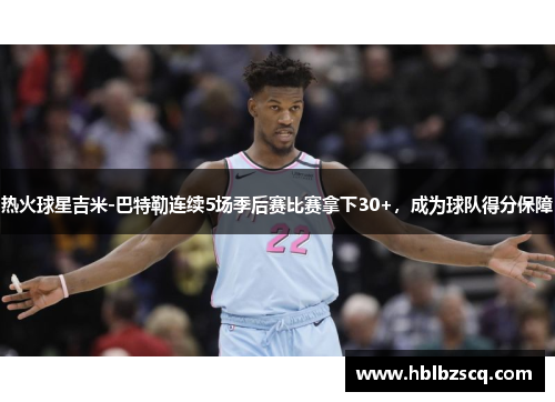 热火球星吉米-巴特勒连续5场季后赛比赛拿下30+，成为球队得分保障