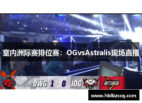 室内洲际赛排位赛：OGvsAstralis现场直播