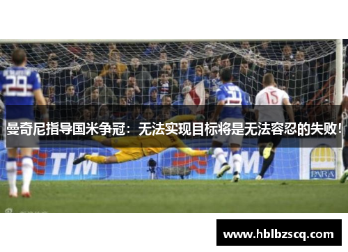 曼奇尼指导国米争冠：无法实现目标将是无法容忍的失败！