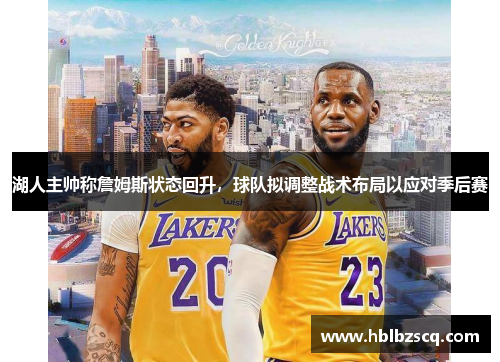 湖人主帅称詹姆斯状态回升，球队拟调整战术布局以应对季后赛