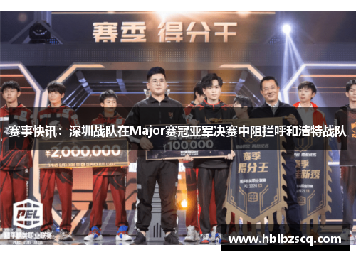 赛事快讯：深圳战队在Major赛冠亚军决赛中阻拦呼和浩特战队