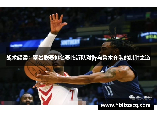 战术解读：攀岩联赛排名赛临沂队对阵乌鲁木齐队的制胜之道