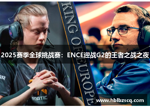2025赛季全球挑战赛：ENCE迎战G2的王者之战之夜