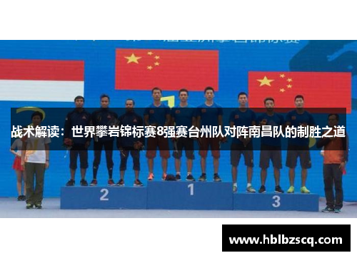 战术解读：世界攀岩锦标赛8强赛台州队对阵南昌队的制胜之道