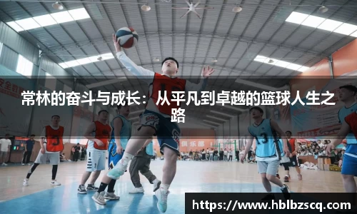 常林的奋斗与成长：从平凡到卓越的篮球人生之路