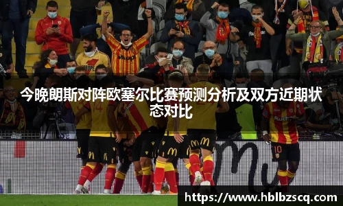 今晚朗斯对阵欧塞尔比赛预测分析及双方近期状态对比