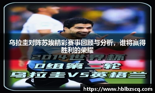 乌拉圭对阵苏埃精彩赛事回顾与分析，谁将赢得胜利的荣耀