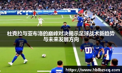 杜克拉与亚布洛的巅峰对决揭示足球战术新趋势与未来发展方向