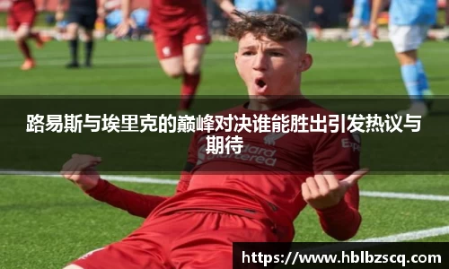 路易斯与埃里克的巅峰对决谁能胜出引发热议与期待