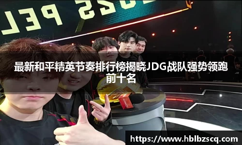 最新和平精英节奏排行榜揭晓JDG战队强势领跑前十名