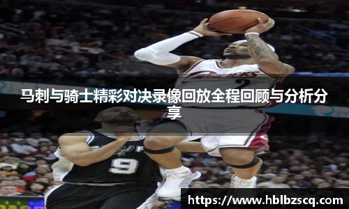 马刺与骑士精彩对决录像回放全程回顾与分析分享